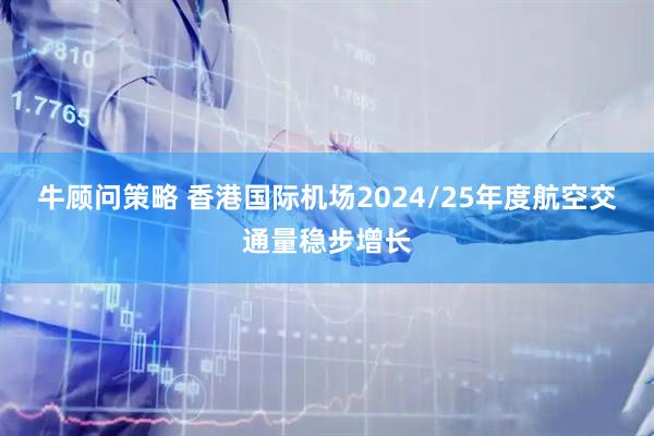 牛顾问策略 香港国际机场2024/25年度航空交通量稳步增长