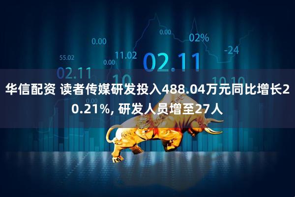 华信配资 读者传媒研发投入488.04万元同比增长20.21%, 研发人员增至27人